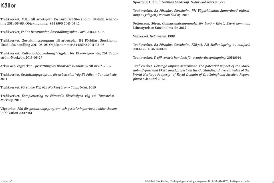 Objektnummer 8448590 2011-05-05 Trafikverket, Kulturmiljöutredning Vägplan för Ekerövägen väg 261 Tappström-Nockeby. 2013-05-27 Arkus och Vägverket. Ljussättning av Broar och tunnlar. Skrift nr 62.