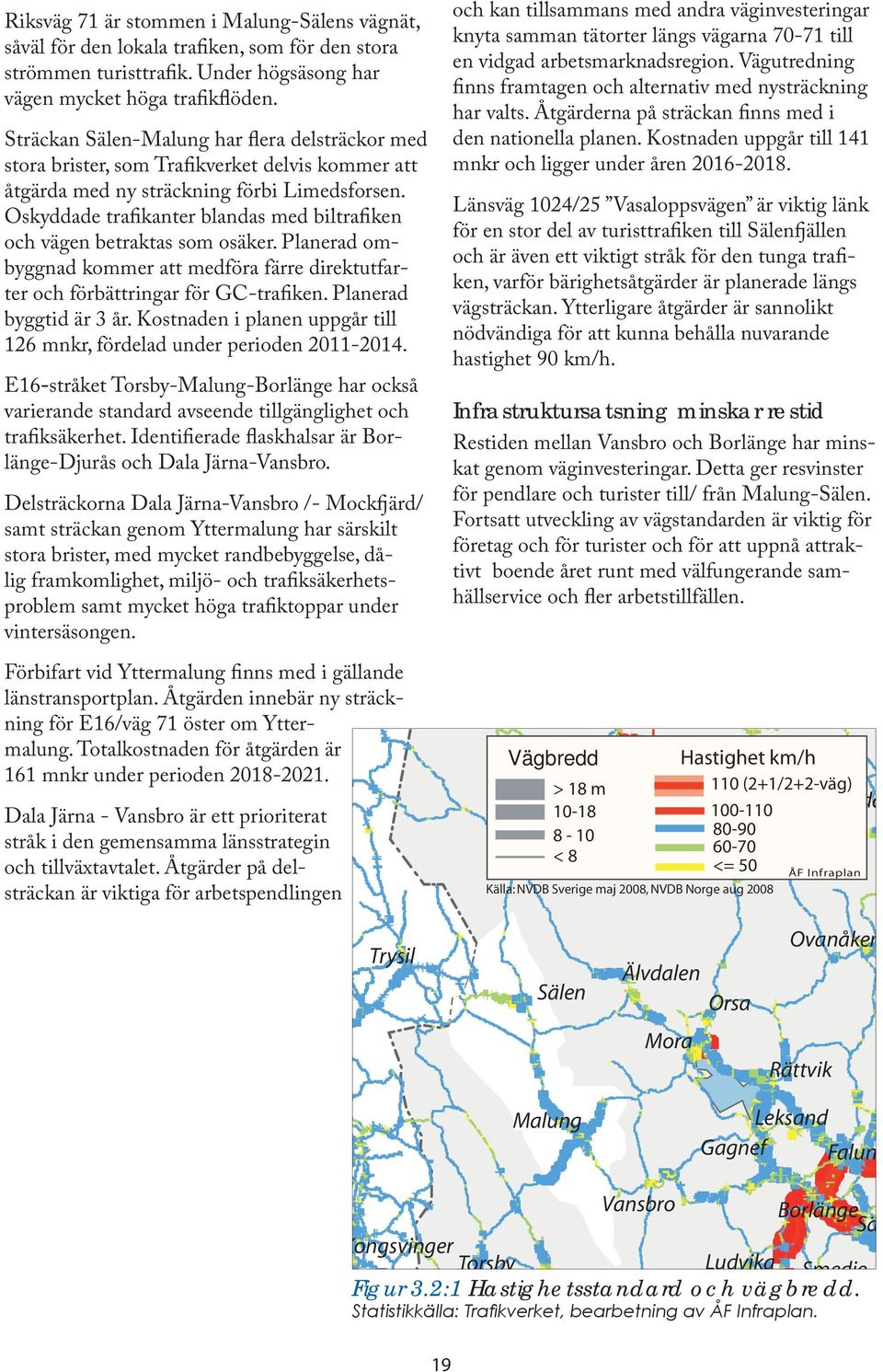 Oskyddade trafikanter blandas med biltrafiken och vägen betraktas som osäker. Planerad ombyggnad kommer att medföra färre direktutfarter och förbättringar för GC-trafiken. Planerad byggtid är 3 år.