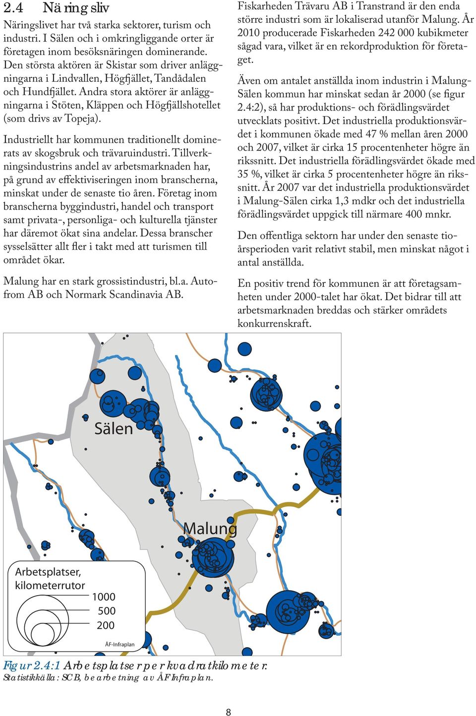 Andra stora aktörer är anläggningarna i Stöten, Kläppen och Högfjällshotellet (som drivs av Topeja). Industriellt har kommunen traditionellt dominerats av skogsbruk och trävaruindustri.