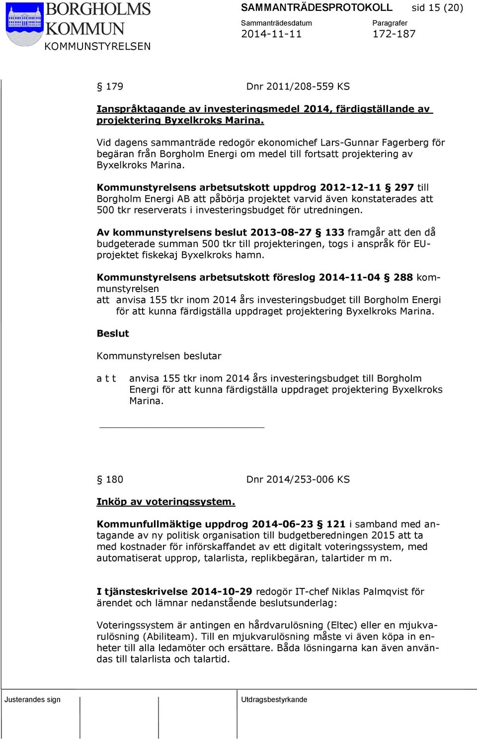 Kommunstyrelsens arbetsutskott uppdrog 2012-12-11 297 till Borgholm Energi AB att påbörja projektet varvid även konstaterades att 500 tkr reserverats i investeringsbudget för utredningen.