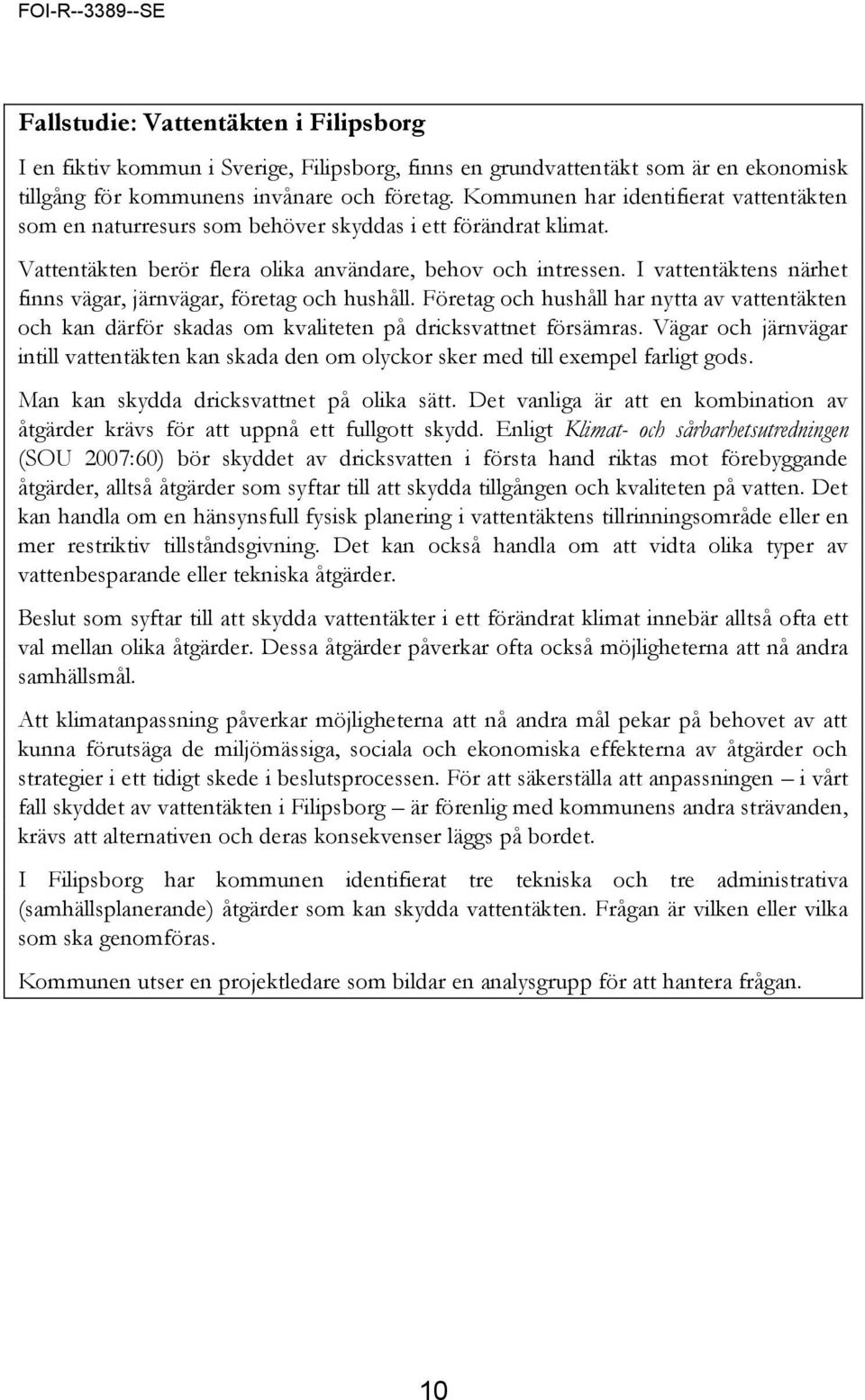 I vattentäktens närhet finns vägar, järnvägar, företag och hushåll. Företag och hushåll har nytta av vattentäkten och kan därför skadas om kvaliteten på dricksvattnet försämras.