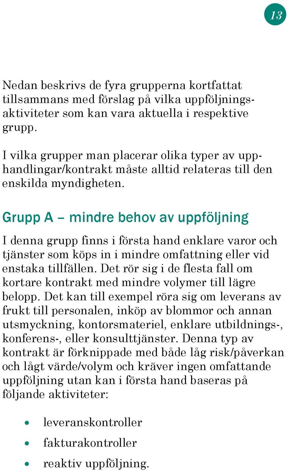 Grupp A mindre behov av uppföljning I denna grupp finns i första hand enklare varor och tjänster som köps in i mindre omfattning eller vid enstaka tillfällen.