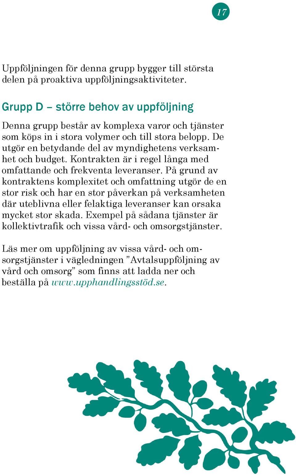 De utgör en betydande del av myndighetens verksamhet och budget. Kontrakten är i regel långa med omfattande och frekventa leveranser.