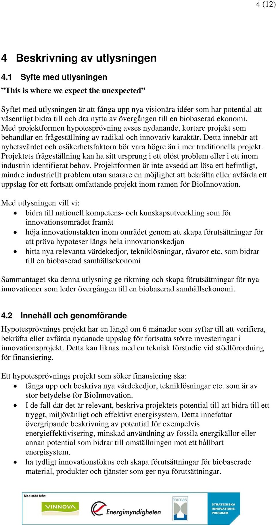 en biobaserad ekonomi. Med projektformen hypotesprövning avses nydanande, kortare projekt som behandlar en frågeställning av radikal och innovativ karaktär.