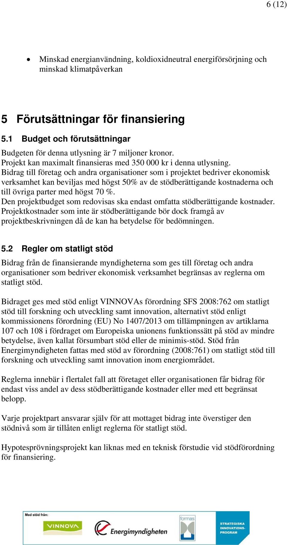 Bidrag till företag och andra organisationer som i projektet bedriver ekonomisk verksamhet kan beviljas med högst 50% av de stödberättigande kostnaderna och till övriga parter med högst 70 %.