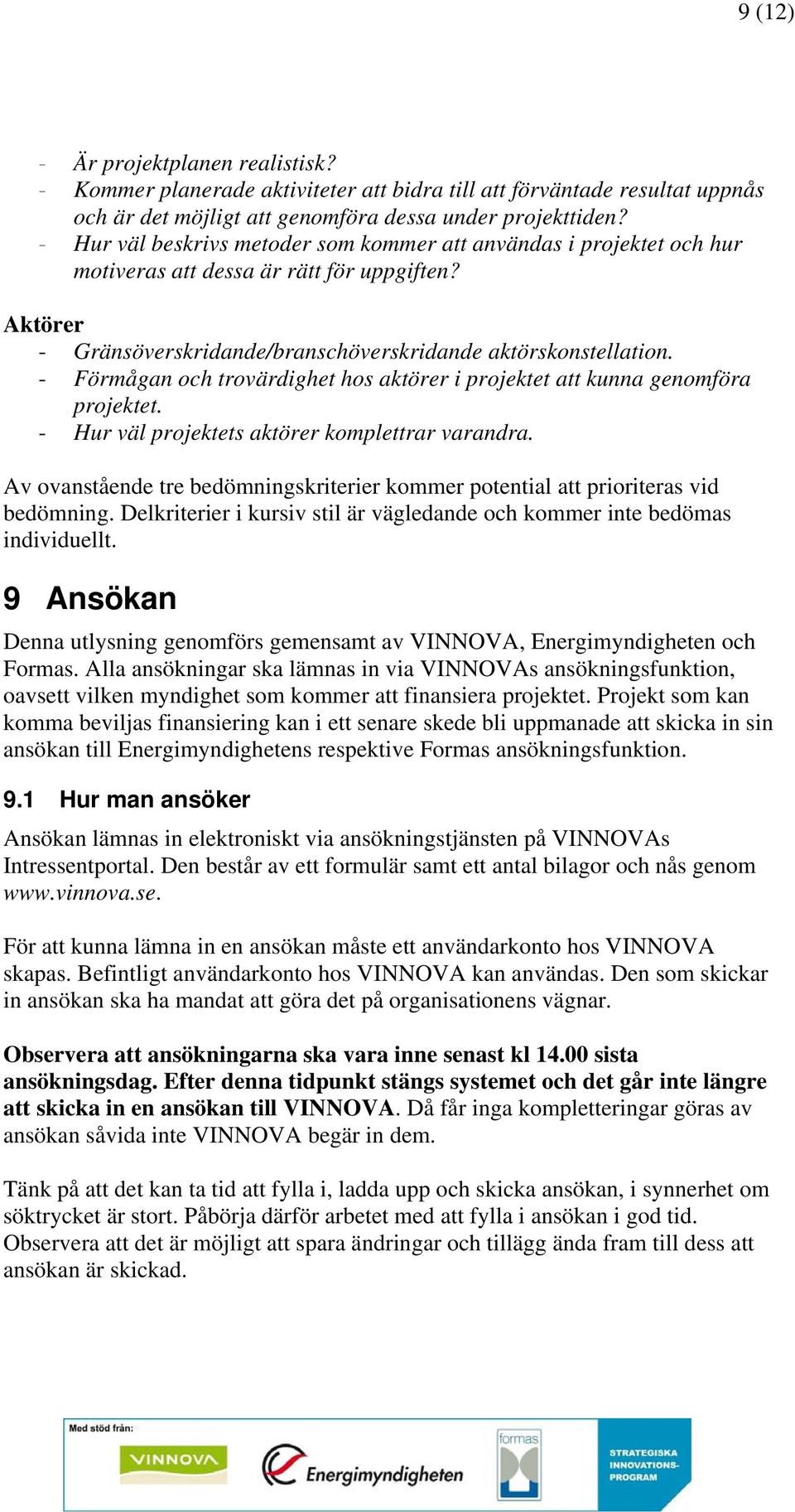 - Förmågan och trovärdighet hos aktörer i projektet att kunna genomföra projektet. - Hur väl projektets aktörer komplettrar varandra.