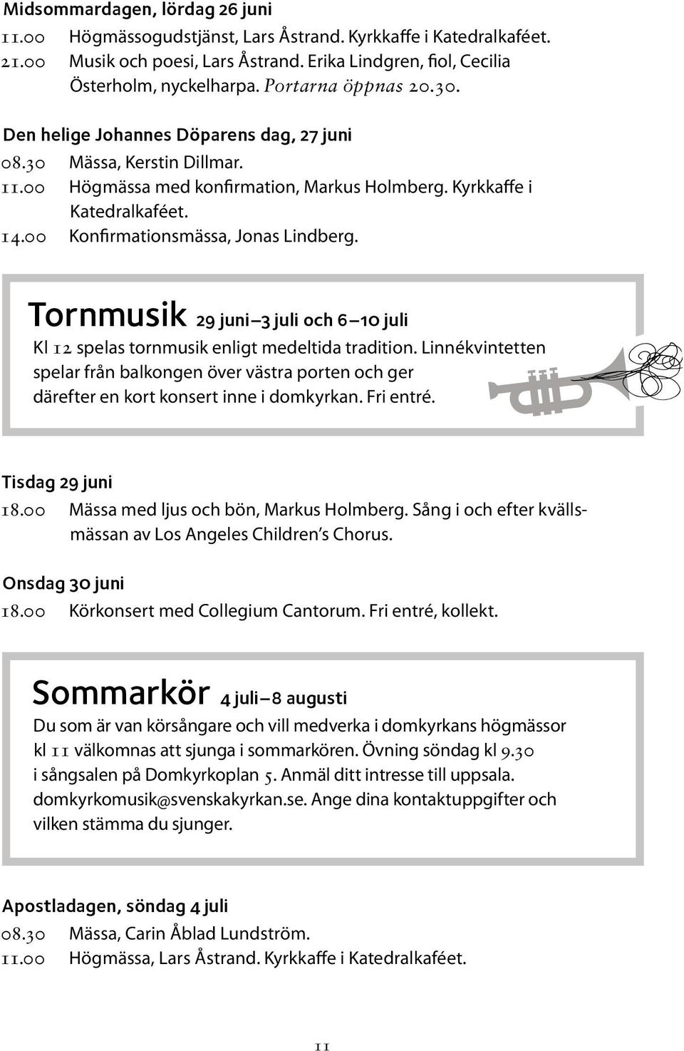 00 Konfirmationsmässa, Jonas Lindberg. Tornmusik 29 juni 3 juli och 6 10 juli Kl 12 spelas tornmusik enligt medeltida tradition.