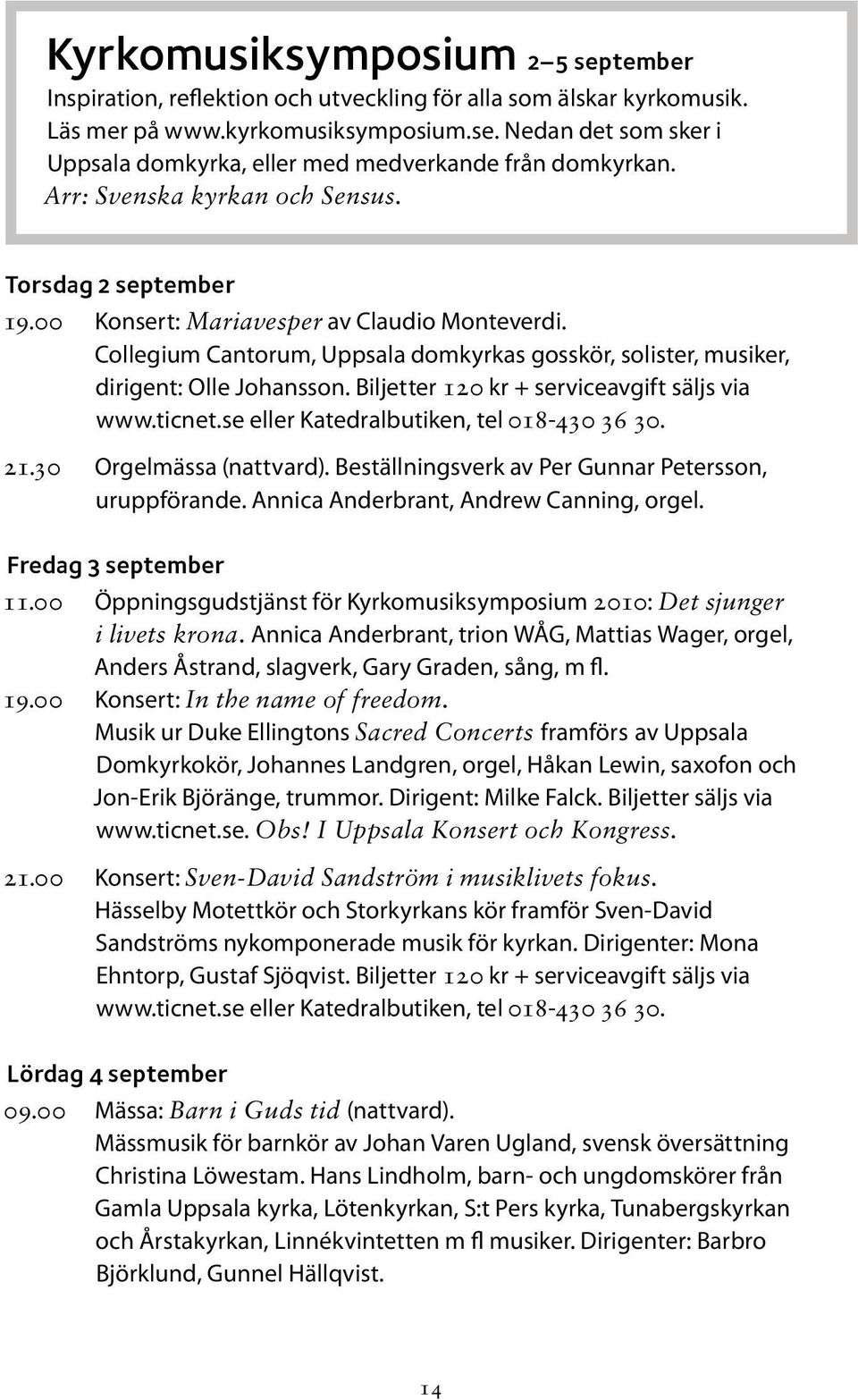 Biljetter 120 kr + serviceavgift säljs via www.ticnet.se eller Katedralbutiken, tel 018-430 36 30. 21.30 Orgelmässa (nattvard). Beställningsverk av Per Gunnar Petersson, uruppförande.