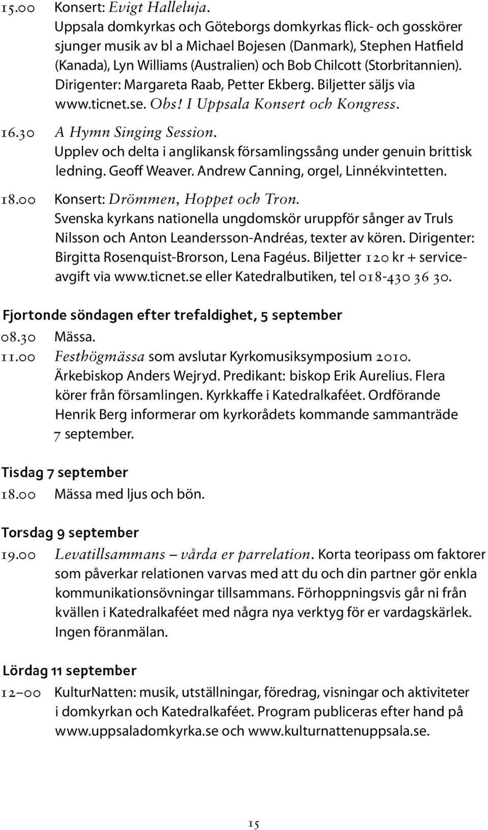 Dirigenter: Margareta Raab, Petter Ekberg. Biljetter säljs via www.ticnet.se. Obs! I Uppsala Konsert och Kongress. 16.30 A Hymn Singing Session.