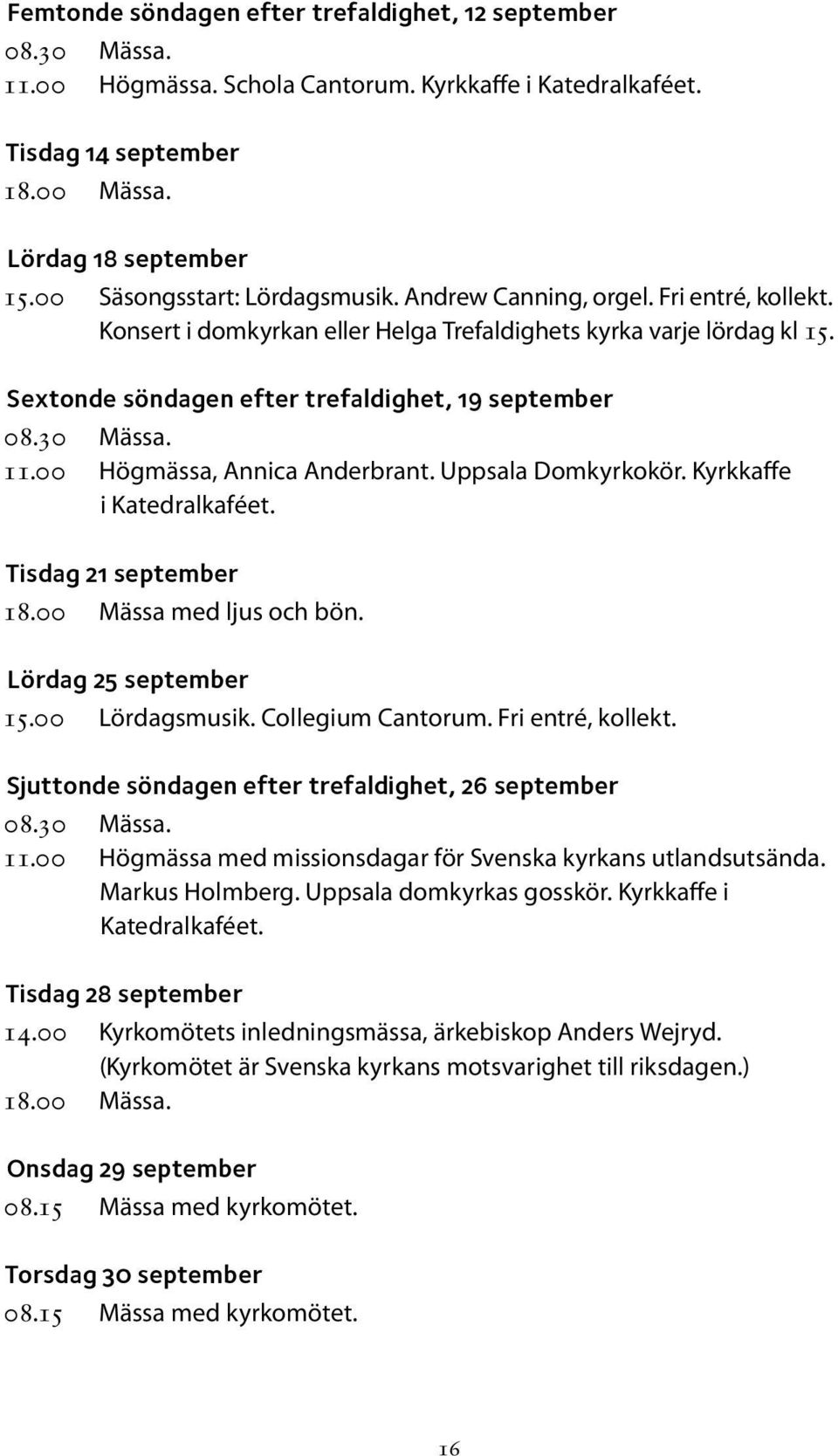 30 Mässa. 11.00 Högmässa, Annica Anderbrant. Uppsala Domkyrkokör. Kyrkkaffe i Katedralkaféet. Tisdag 21 september 18.00 Mässa med ljus och bön. Lördag 25 september 15.00 Lördagsmusik.
