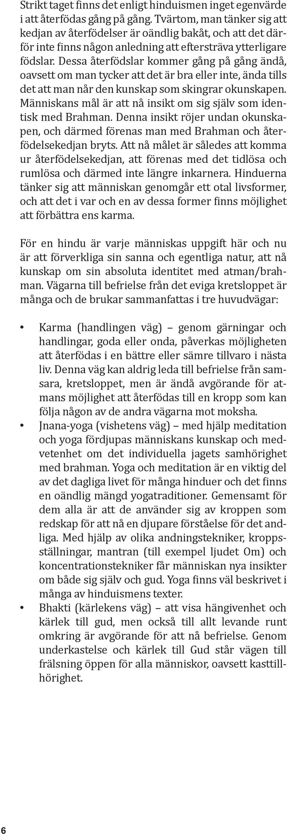 Dessa återfödslar kommer gång på gång ändå, oavsett om man tycker att det är bra eller inte, ända tills det att man når den kunskap som skingrar okunskapen.