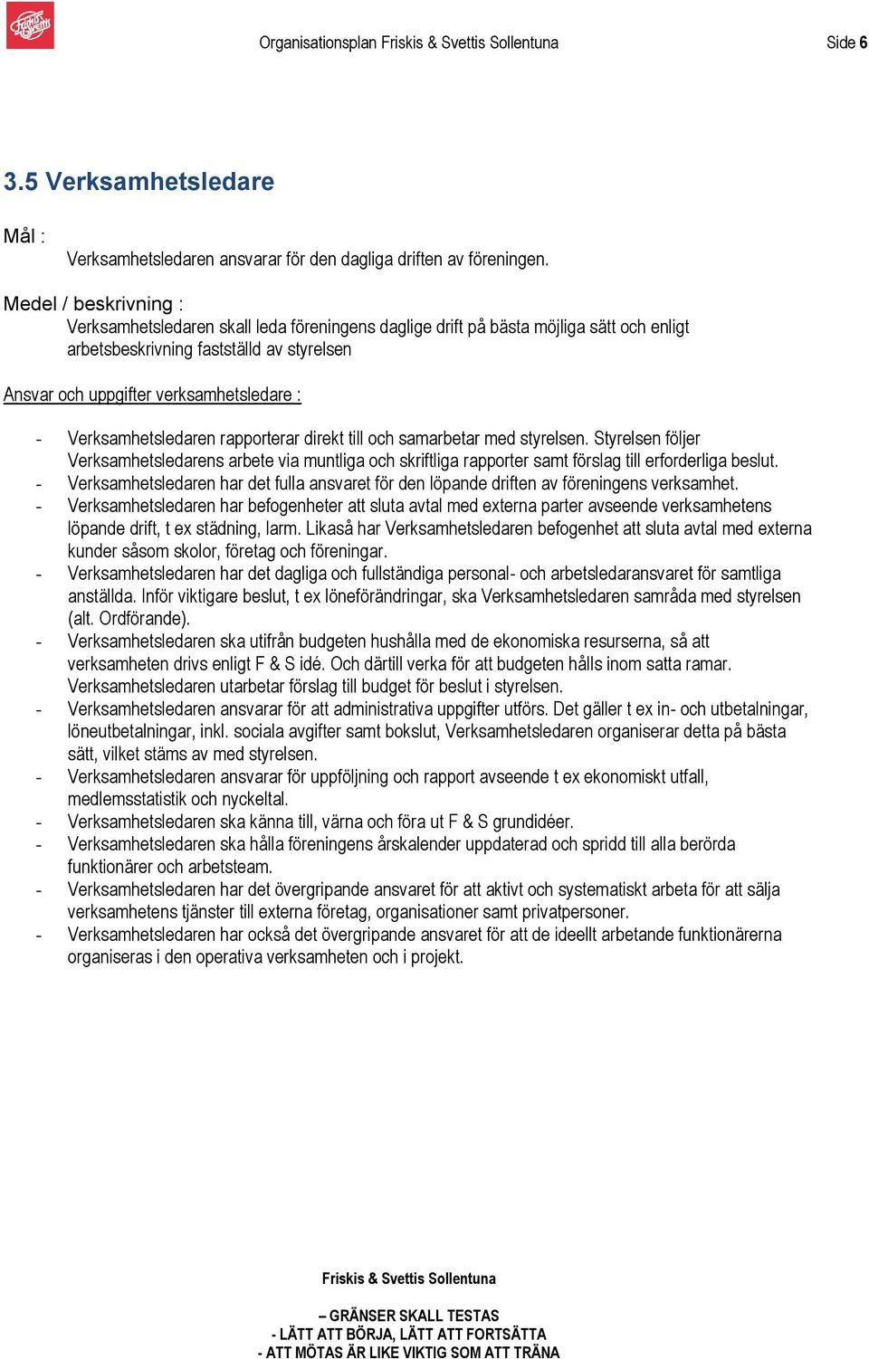 rapporterar direkt till och samarbetar med styrelsen. Styrelsen följer Verksamhetsledarens arbete via muntliga och skriftliga rapporter samt förslag till erforderliga beslut.