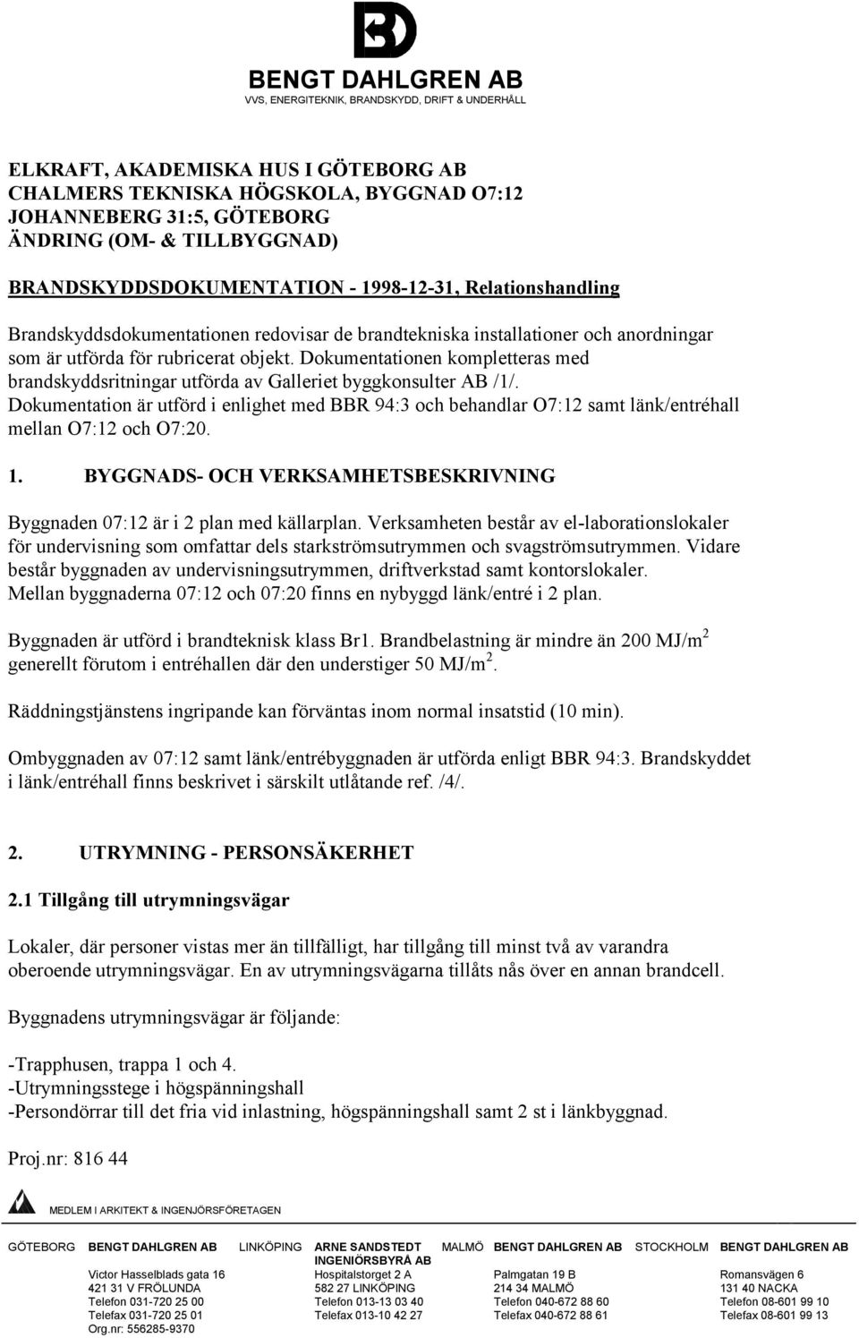 Dokumentationen kompletteras med brandskyddsritningar utförda av Galleriet byggkonsulter AB /1/.