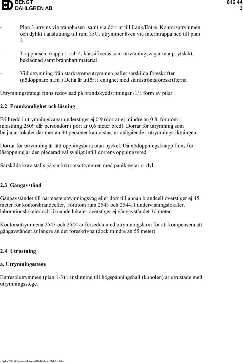 m.) Detta är utfört i enlighet med starkströmsföreskrifterna. Utrymningstrategi finns redovisad på brandskyddsritningar /1/ i form av pilar. 2.