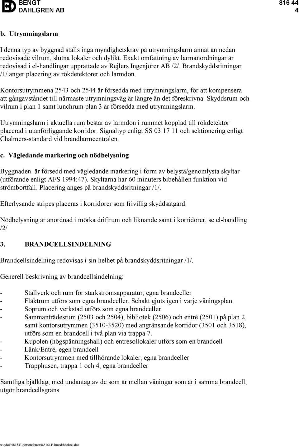 Kontorsutrymmena 2543 och 2544 är försedda med utrymningslarm, för att kompensera att gångavståndet till närmaste utrymningsväg är längre än det föreskrivna.