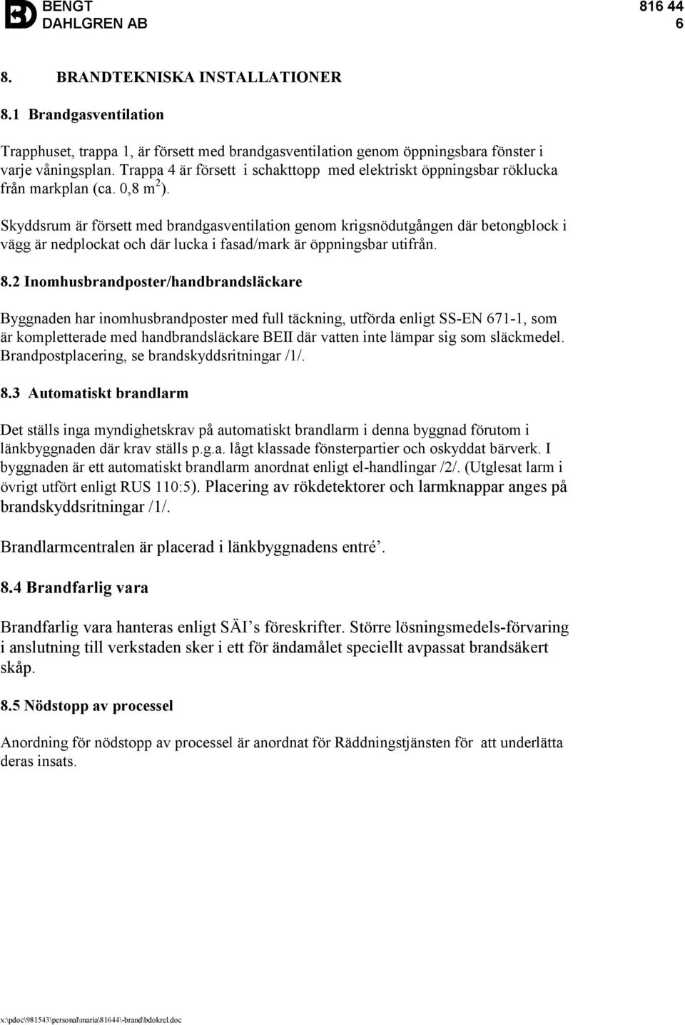 Skyddsrum är försett med brandgasventilation genom krigsnödutgången där betongblock i vägg är nedplockat och där lucka i fasad/mark är öppningsbar utifrån. 8.