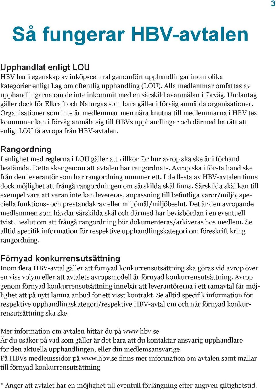 Organisationer som inte är medlemmar men nära knutna till medlemmarna i HBV tex kommuner kan i förväg anmäla sig till HBVs upphandlingar och därmed ha rätt att enligt LOU få avropa från HBV-avtalen.