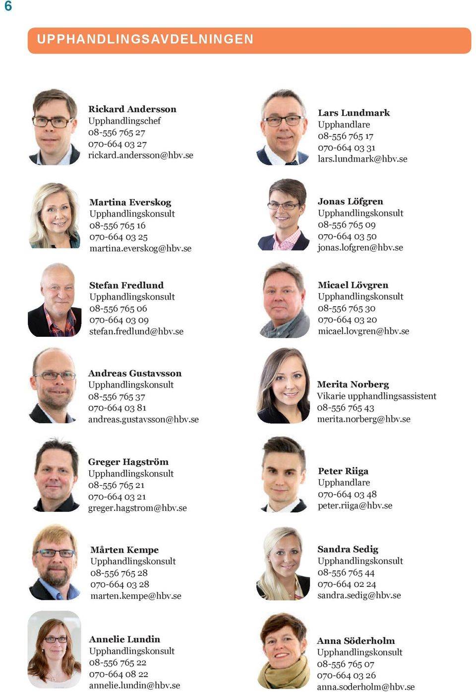 se Stefan Fredlund Upphandlingskonsult 08-556 765 06 070-664 03 09 stefan.fredlund@hbv.se Micael Lövgren Upphandlingskonsult 08-556 765 30 070-664 03 20 micael.lovgren@hbv.