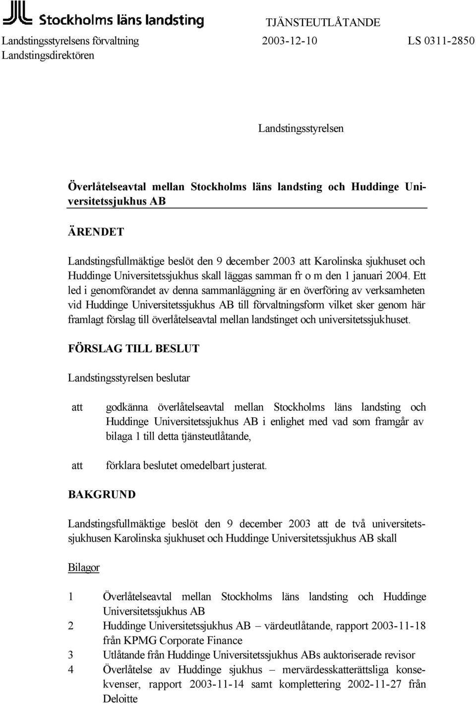 Ett led i genomförandet av denna sammanläggning är en överföring av verksamheten vid Huddinge Universitetssjukhus AB till förvaltningsform vilket sker genom här framlagt förslag till överlåtelseavtal