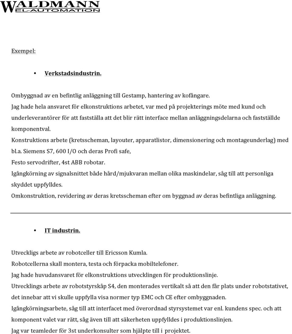 fastställde komponentval. Konstruktions arbete (kretsscheman, layouter, apparatlistor, dimensionering och montageunderlag) med bl.a. Siemens S7, 600 I/O och deras Profi safe, Festo servodrifter, 4st ABB robotar.