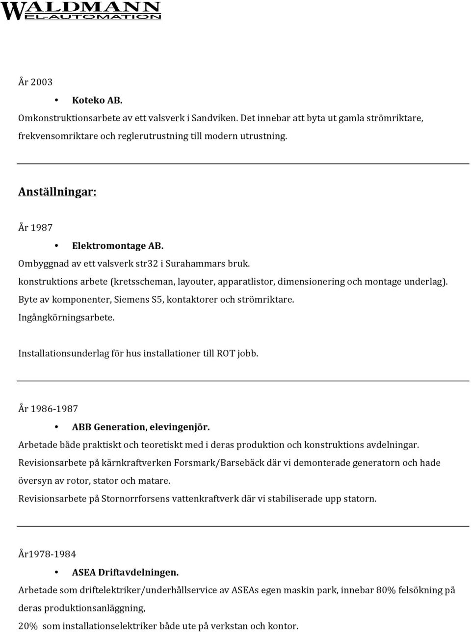 Byte av komponenter, Siemens S5, kontaktorer och strömriktare. Ingångkörningsarbete. Installationsunderlag för hus installationer till ROT jobb. År 1986-1987 ABB Generation, elevingenjör.