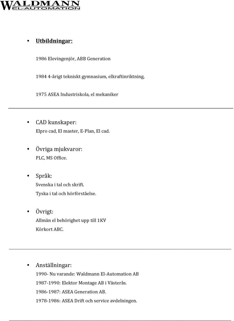 Tyska i tal och hörförståelse. Övrigt: Allmän el behörighet upp till 1KV Körkort ABC.