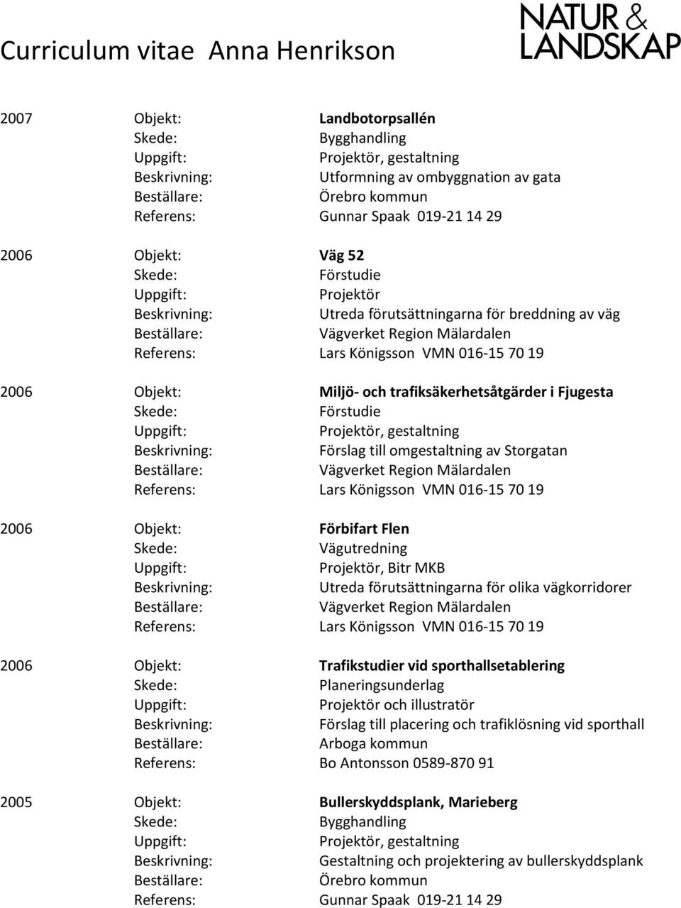 av Storgatan Referens: Lars Königsson VMN 016-15 70 19 2006 Objekt: Förbifart Flen Vägutredning Projektör, Bitr MKB Utreda förutsättningarna för olika vägkorridorer Referens: Lars Königsson VMN