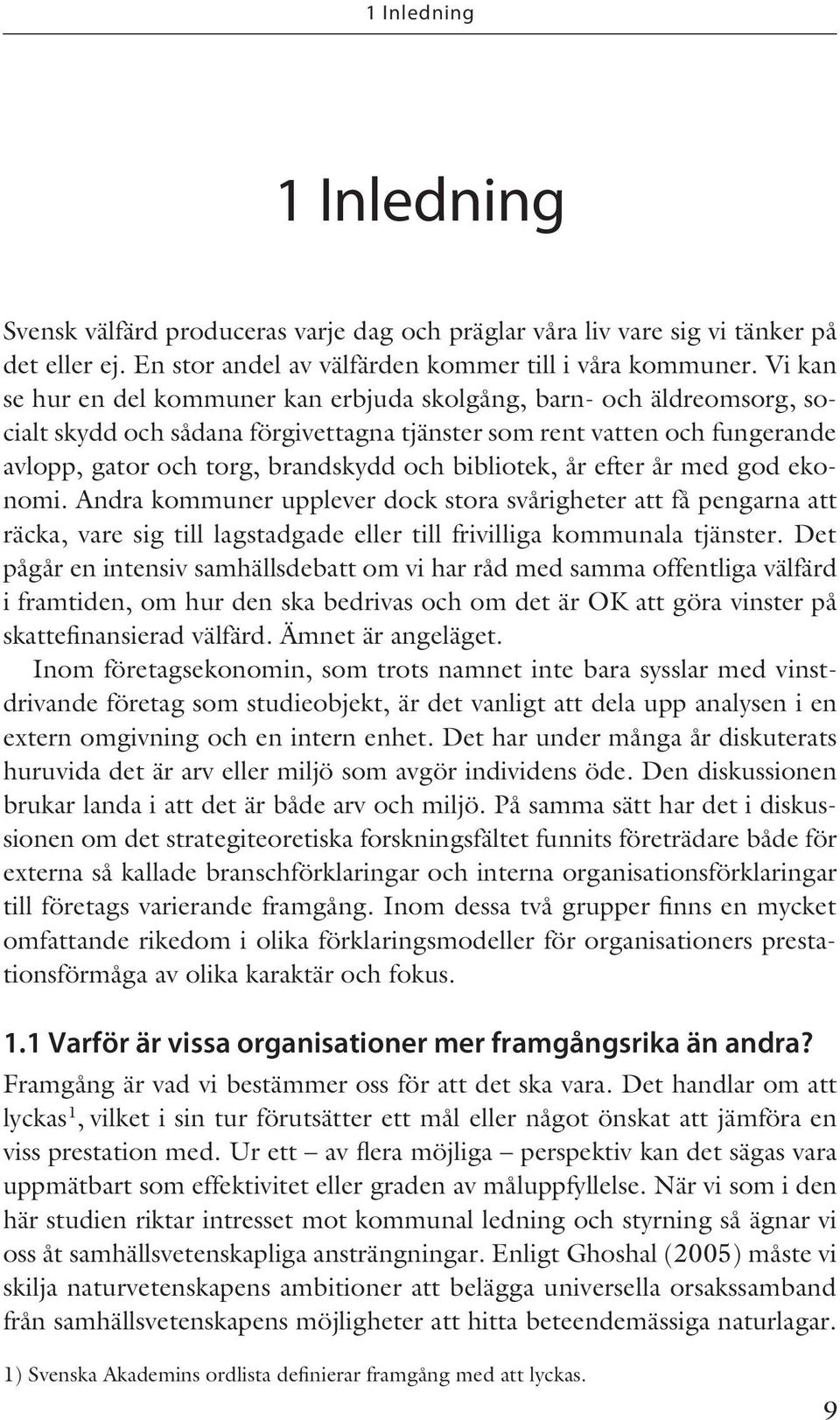 bibliotek, år efter år med god ekonomi. Andra kommuner upplever dock stora svårigheter att få pengarna att räcka, vare sig till lagstadgade eller till frivilliga kommunala tjänster.