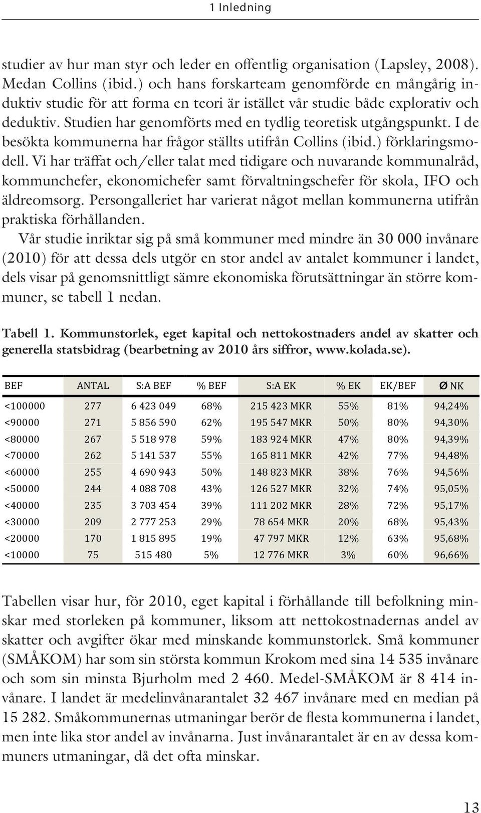 I de besökta kommunerna har frågor ställts utifrån Collins (ibid.) förklaringsmodell.