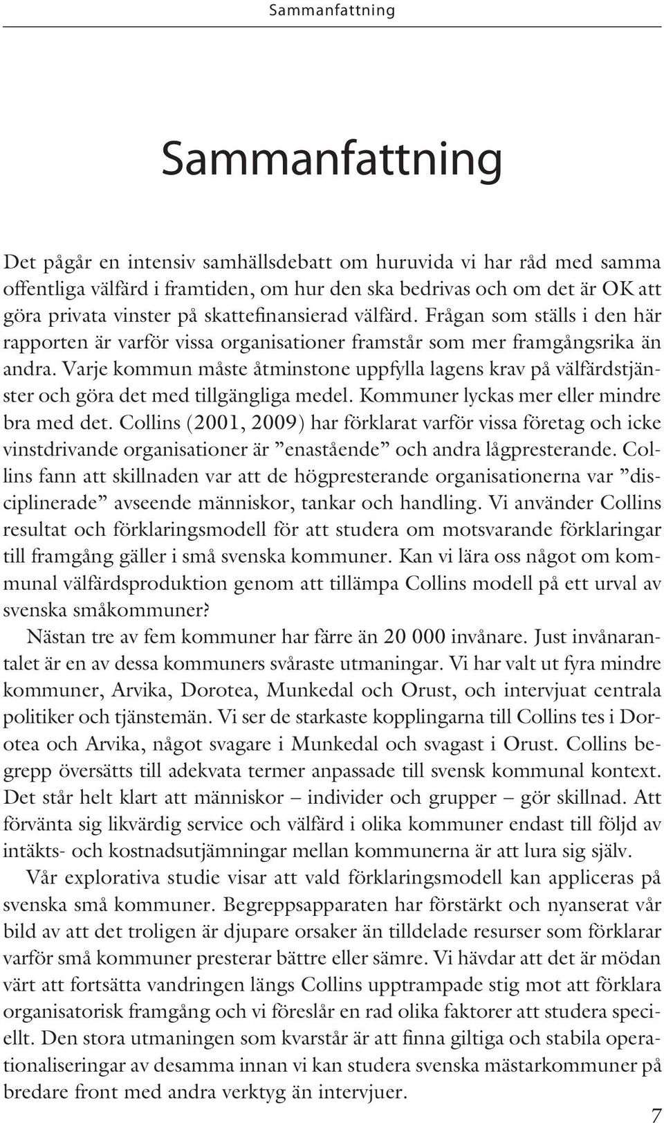 Varje kommun måste åtminstone uppfylla lagens krav på välfärdstjänster och göra det med tillgängliga medel. Kommuner lyckas mer eller mindre bra med det.