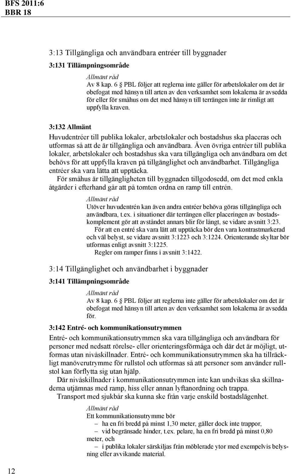 är rimligt att uppfylla kraven. 3:132 Allmänt Huvudentréer till publika lokaler, arbetslokaler och bostadshus ska placeras och utformas så att de är tillgängliga och användbara.