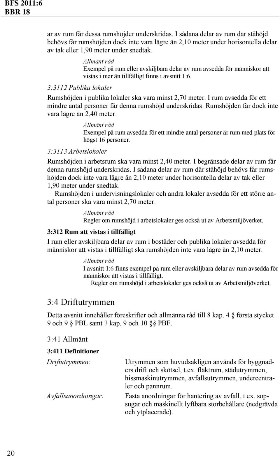 I rum avsedda för ett mindre antal personer får denna rumshöjd underskridas. Rumshöjden får dock inte vara lägre än 2,40 meter.