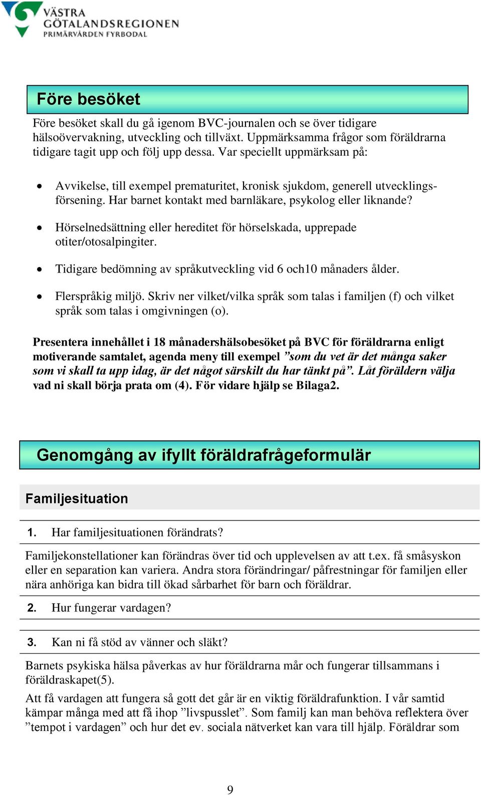 Hörselnedsättning eller hereditet för hörselskada, upprepade otiter/otosalpingiter. Tidigare bedömning av språkutveckling vid 6 och10 månaders ålder. Flerspråkig miljö.