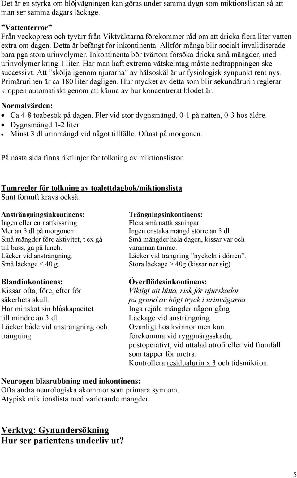 Alltför många blir socialt invalidiserade bara pga stora urinvolymer. Inkontinenta bör tvärtom försöka dricka små mängder, med urinvolymer kring 1 liter.