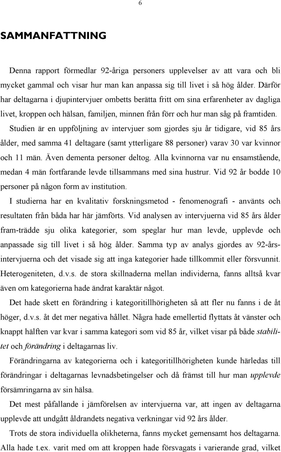 Studien är en uppföljning av intervjuer som gjordes sju år tidigare, vid 85 års ålder, med samma 41 deltagare (samt ytterligare 88 personer) varav 30 var kvinnor och 11 män.