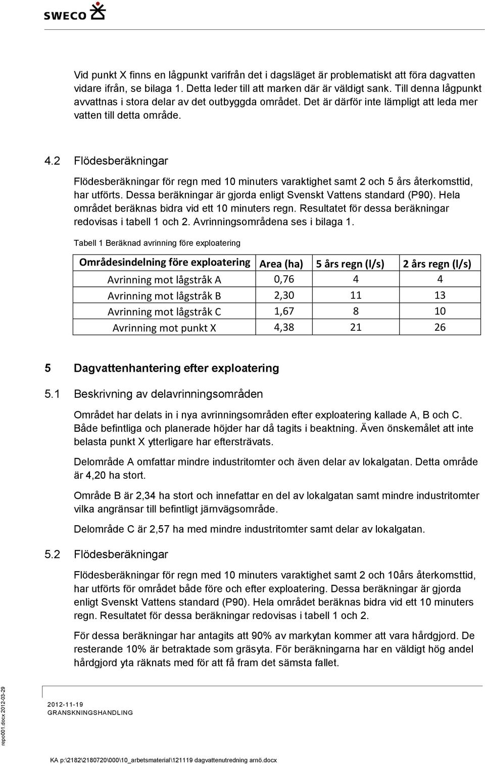 2 Flödesberäkningar Flödesberäkningar för regn med 10 minuters varaktighet samt 2 och 5 års återkomsttid, har utförts. Dessa beräkningar är gjorda enligt Svenskt Vattens standard (P90).