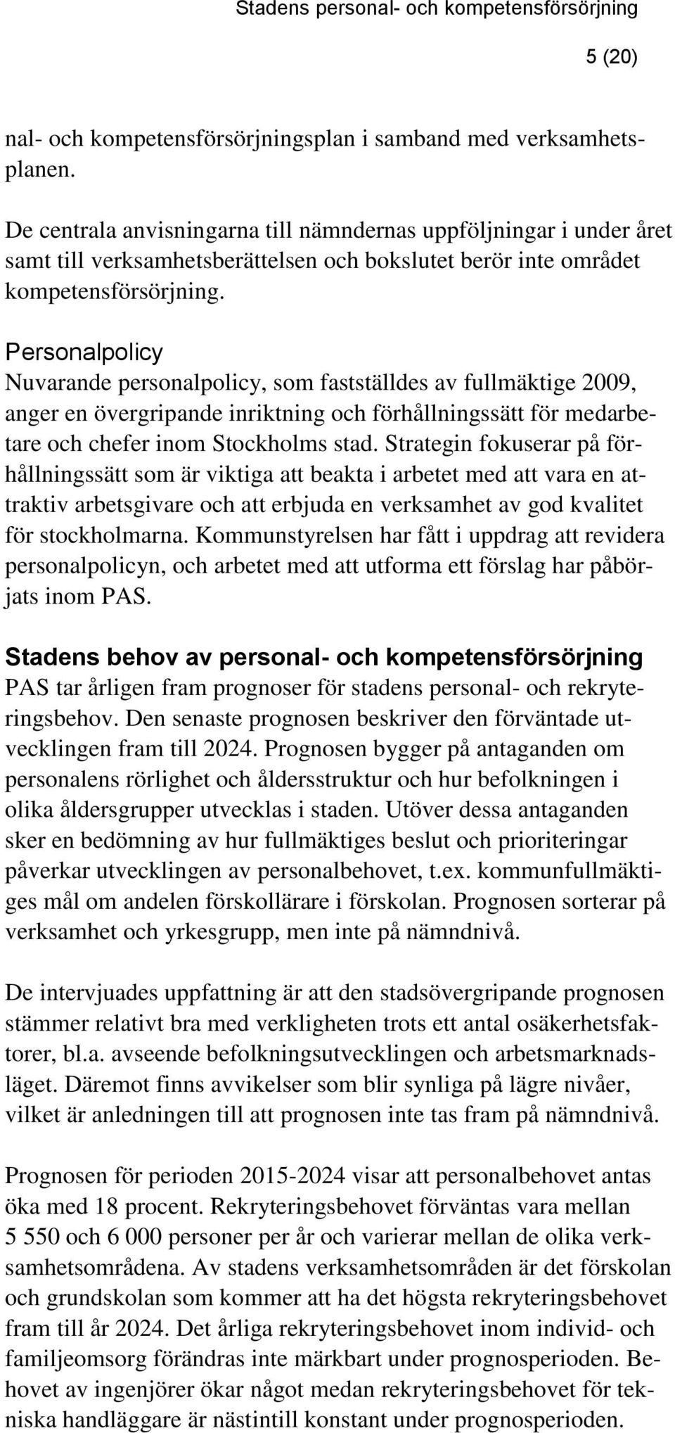 Personalpolicy Nuvarande personalpolicy, som fastställdes av fullmäktige 2009, anger en övergripande inriktning och förhållningssätt för medarbetare och chefer inom Stockholms stad.