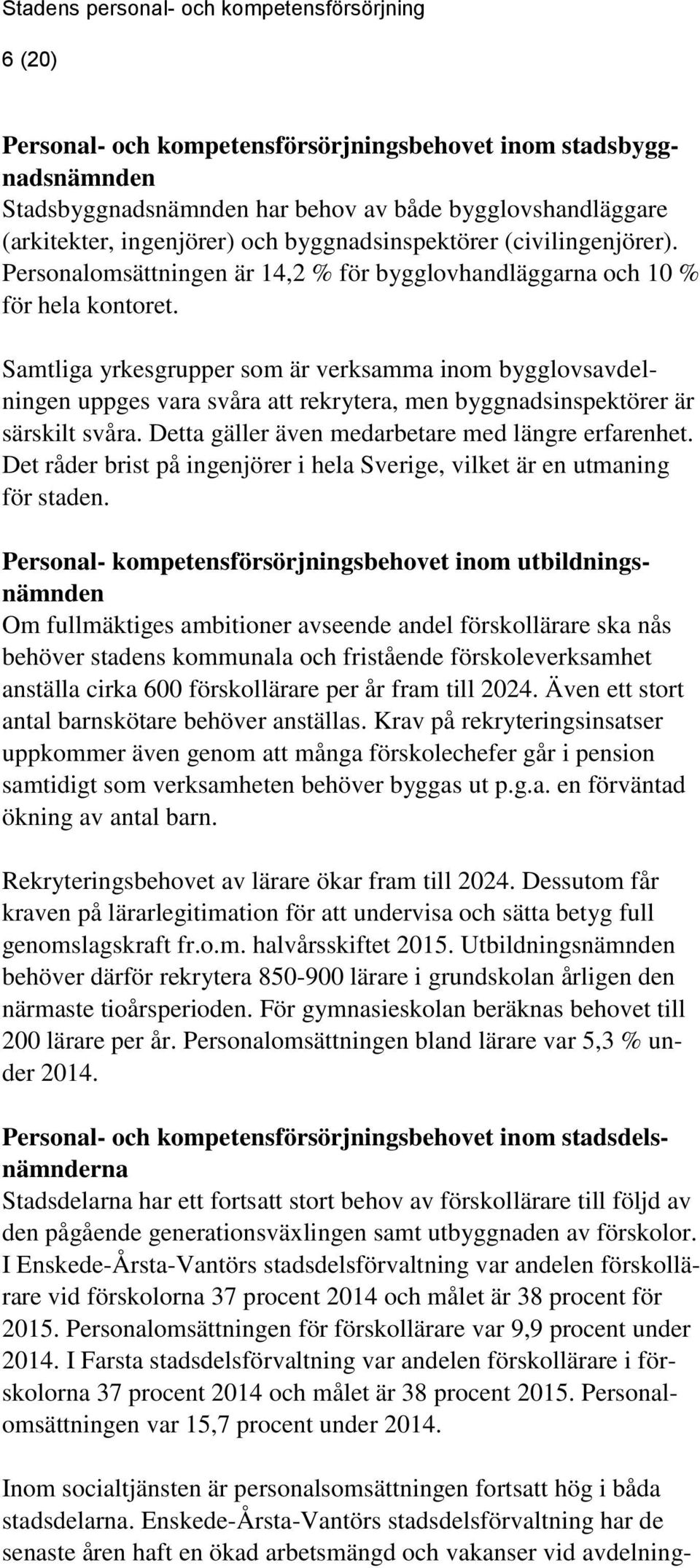 Samtliga yrkesgrupper som är verksamma inom bygglovsavdelningen uppges vara svåra att rekrytera, men byggnadsinspektörer är särskilt svåra. Detta gäller även medarbetare med längre erfarenhet.