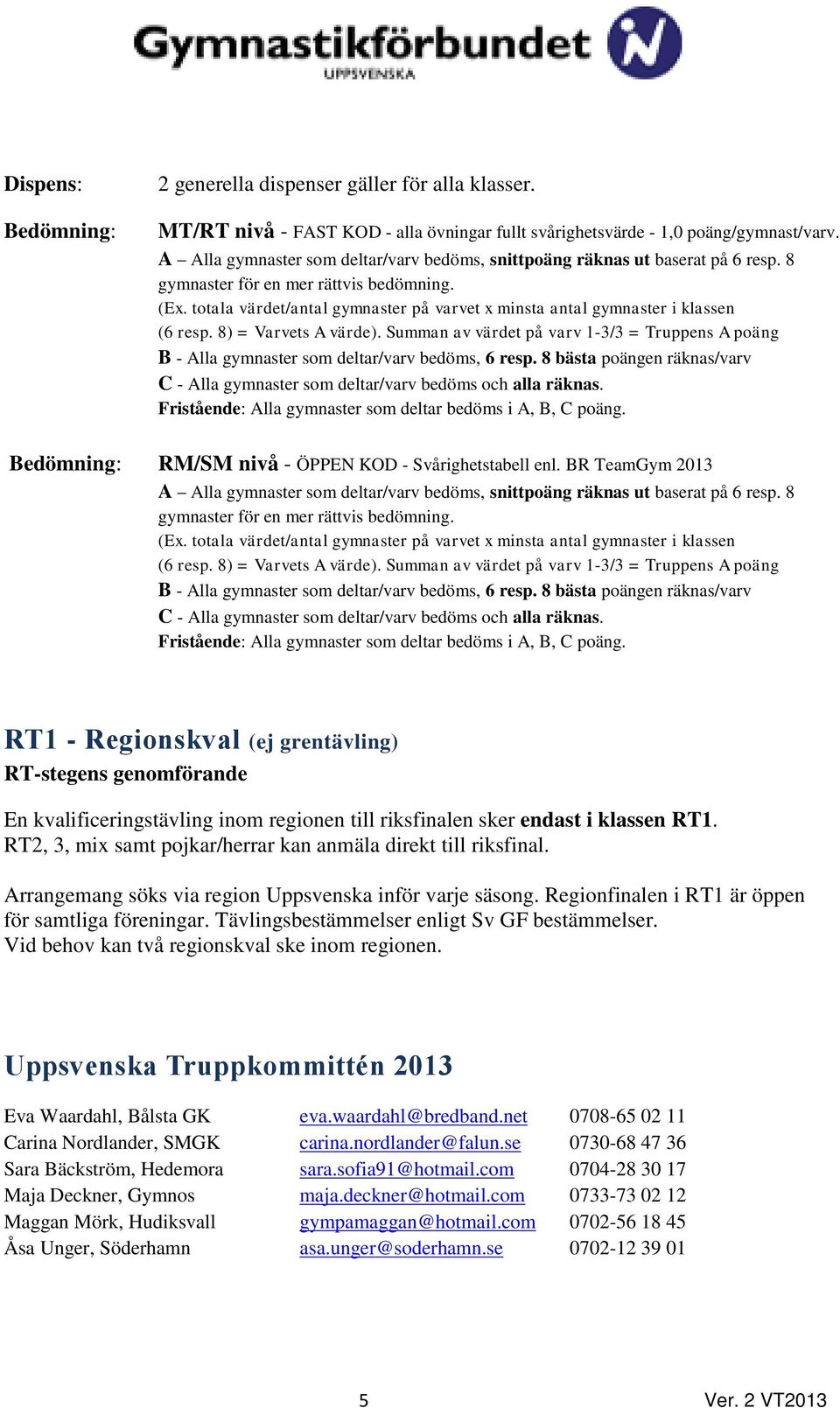 totala värdet/antal gymnaster på varvet x minsta antal gymnaster i klassen (6 resp. 8) = Varvets A värde).