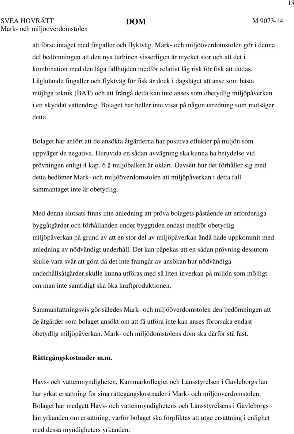 Låglutande fingaller och flyktväg för fisk är dock i dagsläget att anse som bästa möjliga teknik (BAT) och att frångå detta kan inte anses som obetydlig miljöpåverkan i ett skyddat vattendrag.