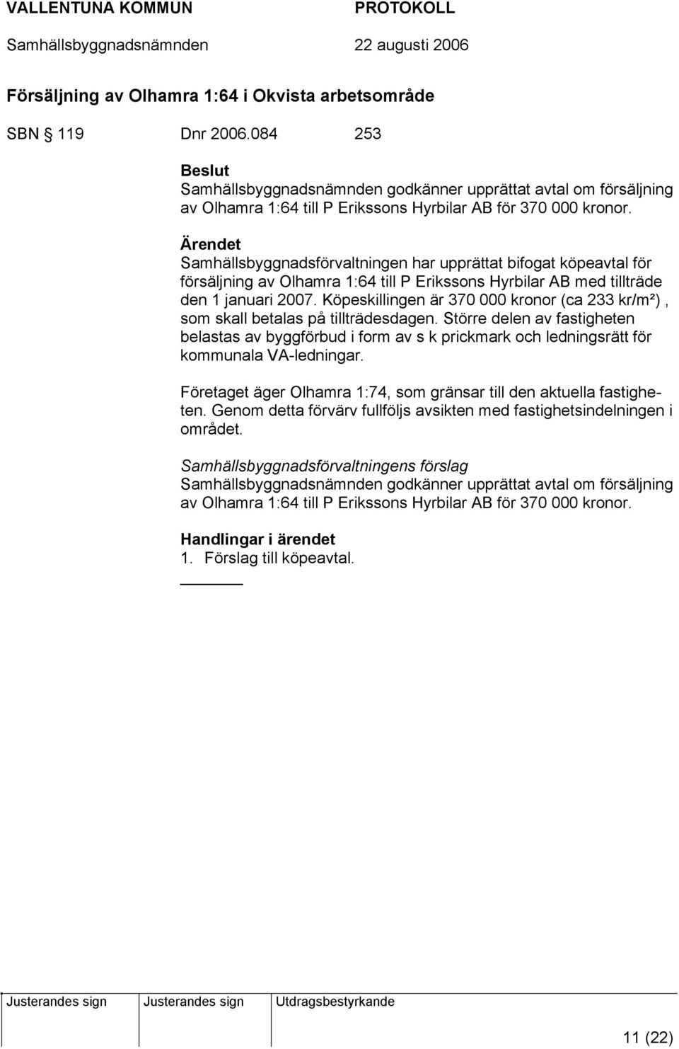 Samhällsbyggnadsförvaltningen har upprättat bifogat köpeavtal för försäljning av Olhamra 1:64 till P Erikssons Hyrbilar AB med tillträde den 1 januari 2007.