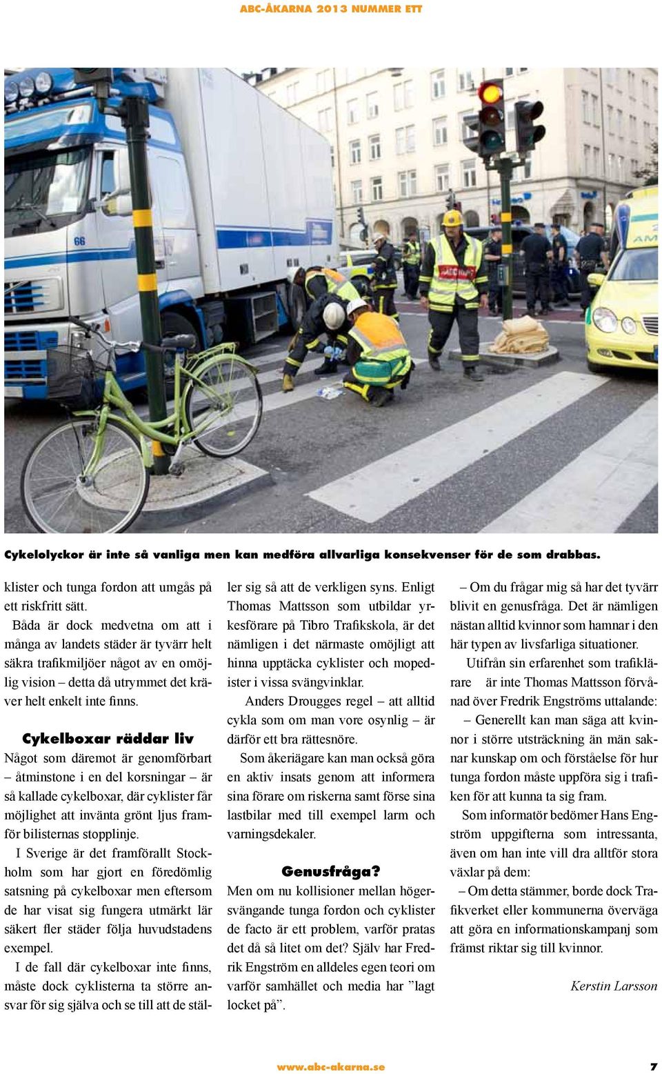 Cykelboxar räddar liv Något som däremot är genomförbart åtminstone i en del korsningar är så kallade cykelboxar, där cyklister får möjlighet att invänta grönt ljus framför bilisternas stopplinje.