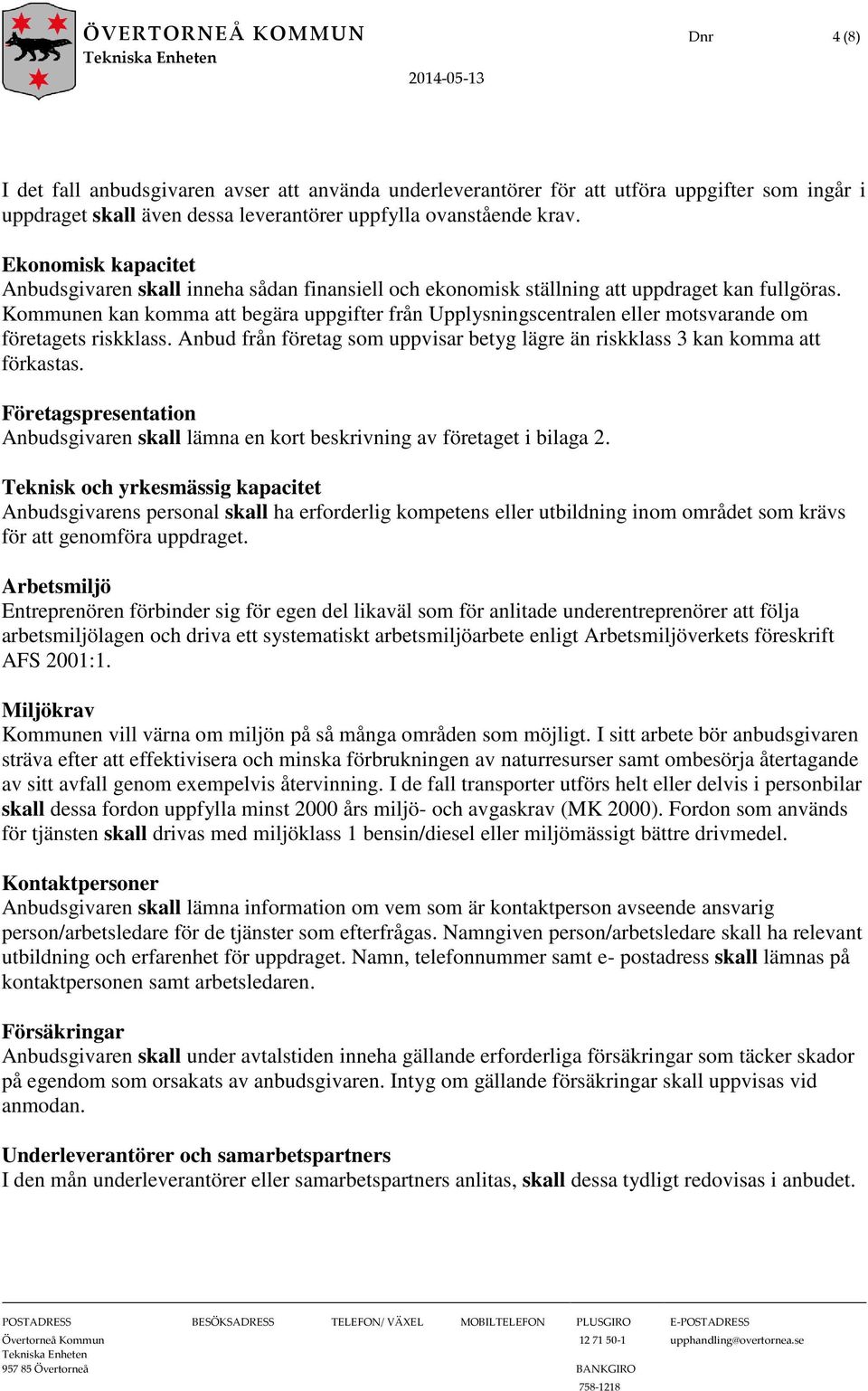 Kommunen kan komma att begära uppgifter från Upplysningscentralen eller motsvarande om företagets riskklass. Anbud från företag som uppvisar betyg lägre än riskklass 3 kan komma att förkastas.