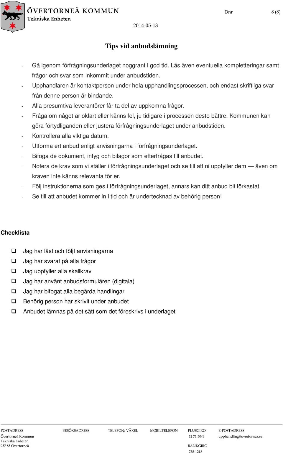 - Upphandlaren är kontaktperson under hela upphandlingsprocessen, och endast skriftliga svar från denne person är bindande. - Alla presumtiva leverantörer får ta del av uppkomna frågor.