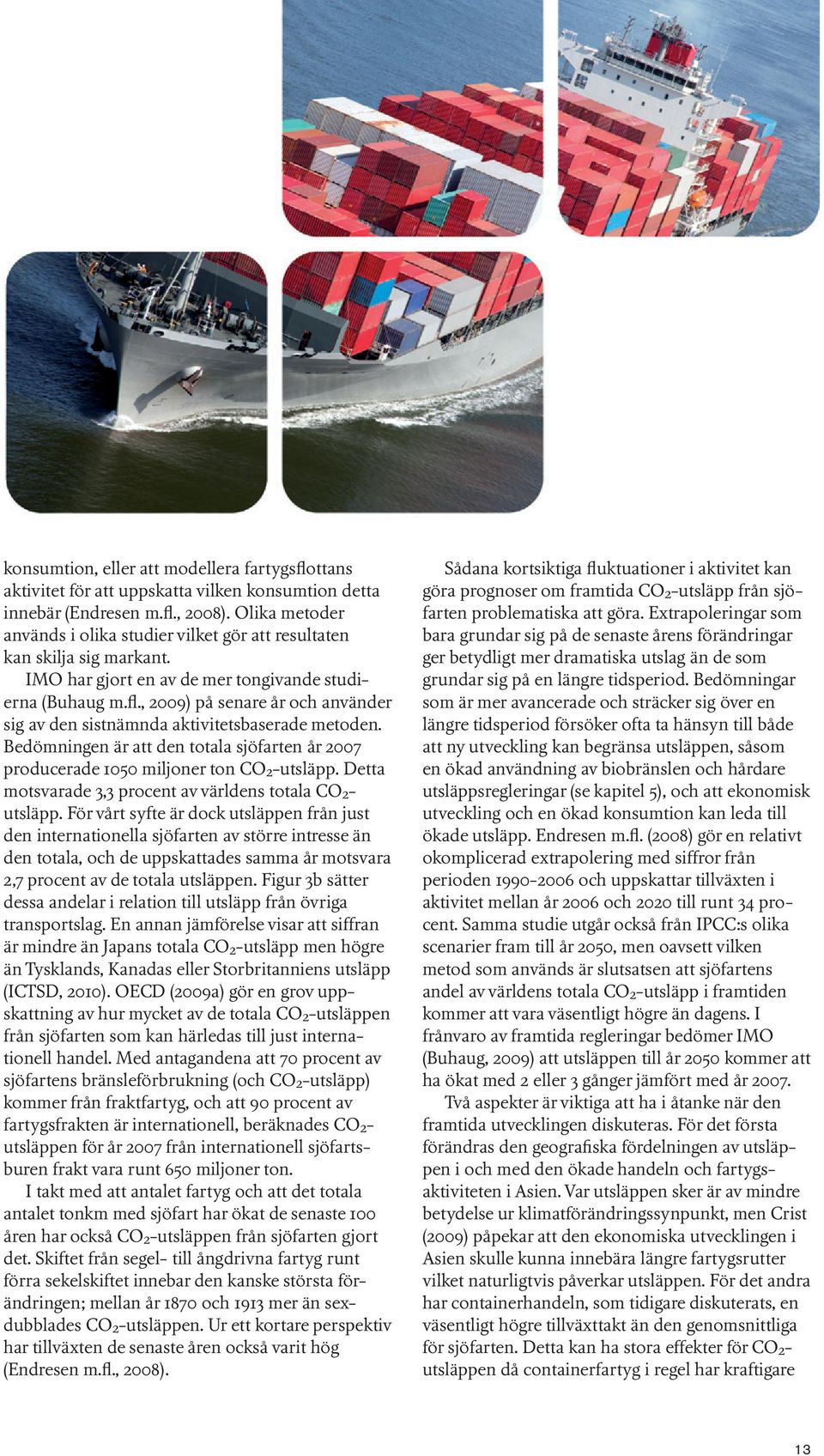 , 2009) på senare år och använder sig av den sistnämnda aktivitetsbaserade metoden. Bedömningen är att den totala sjöfarten år 2007 producerade 1050 miljoner ton CO2-utsläpp.