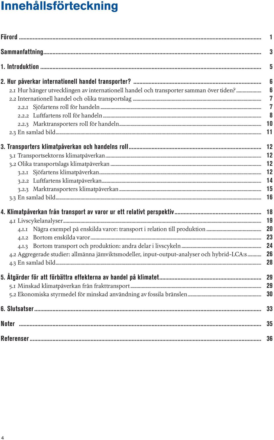 .. 8 2.2.3 Marktransporters roll för handeln... 10 2.3 En samlad bild... 11 3. Transporters klimatpåverkan och handelns roll... 12 3.1 Transportsektorns klimatpåverkan... 12 3.2 Olika transportslags klimatpåverkan.