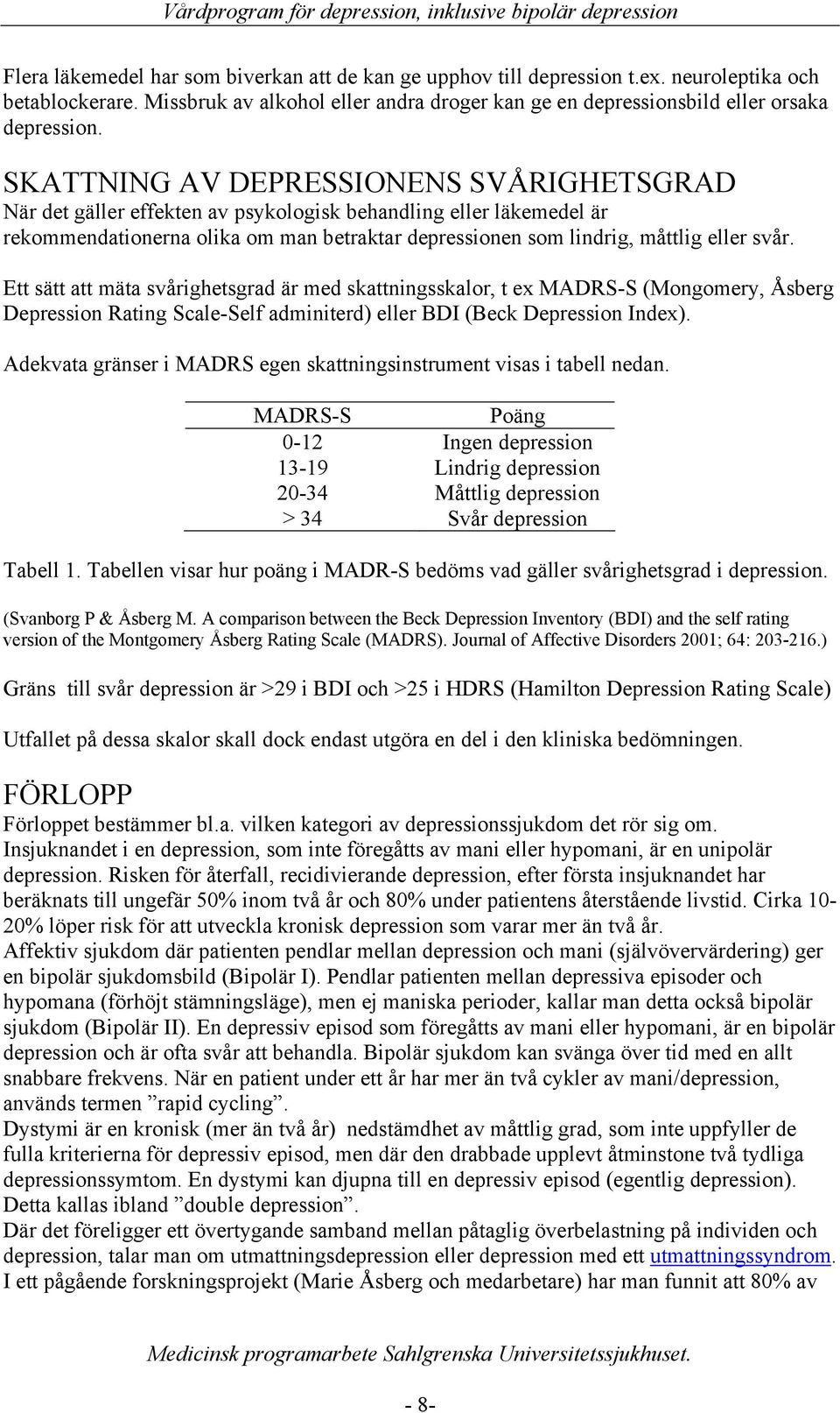 Ett sätt att mäta svårighetsgrad är med skattningsskalor, t ex MADRS-S (Mongomery, Åsberg Depression Rating Scale-Self adminiterd) eller BDI (Beck Depression Index).