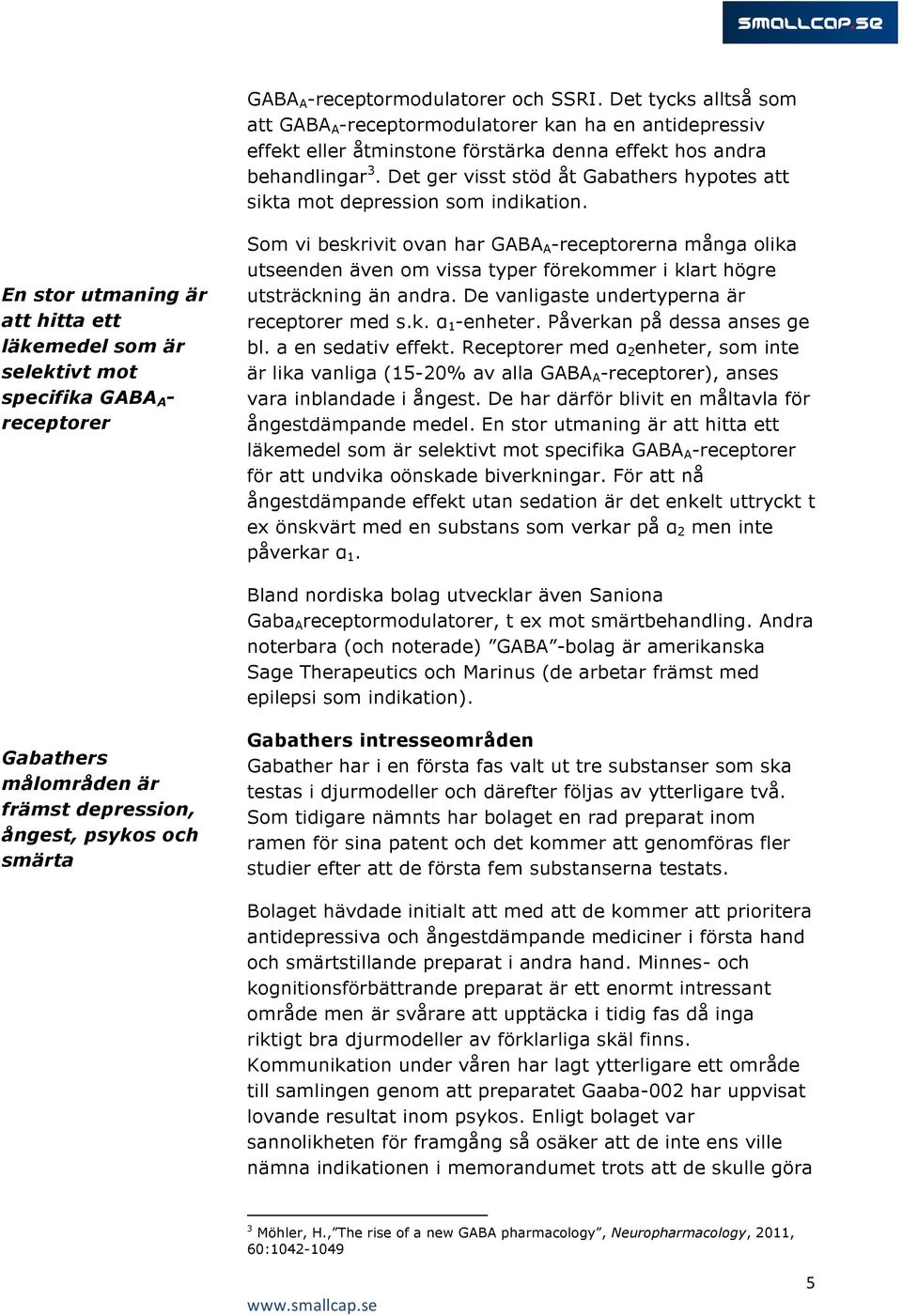 En stor utmaning är att hitta ett läkemedel som är selektivt mot specifika GABA A - receptorer Som vi beskrivit ovan har GABA A -receptorerna många olika utseenden även om vissa typer förekommer i