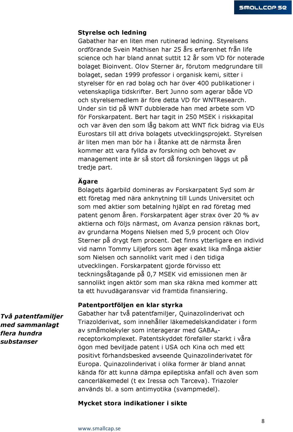 Olov Sterner är, förutom medgrundare till bolaget, sedan 1999 professor i organisk kemi, sitter i styrelser för en rad bolag och har över 400 publikationer i vetenskapliga tidskrifter.
