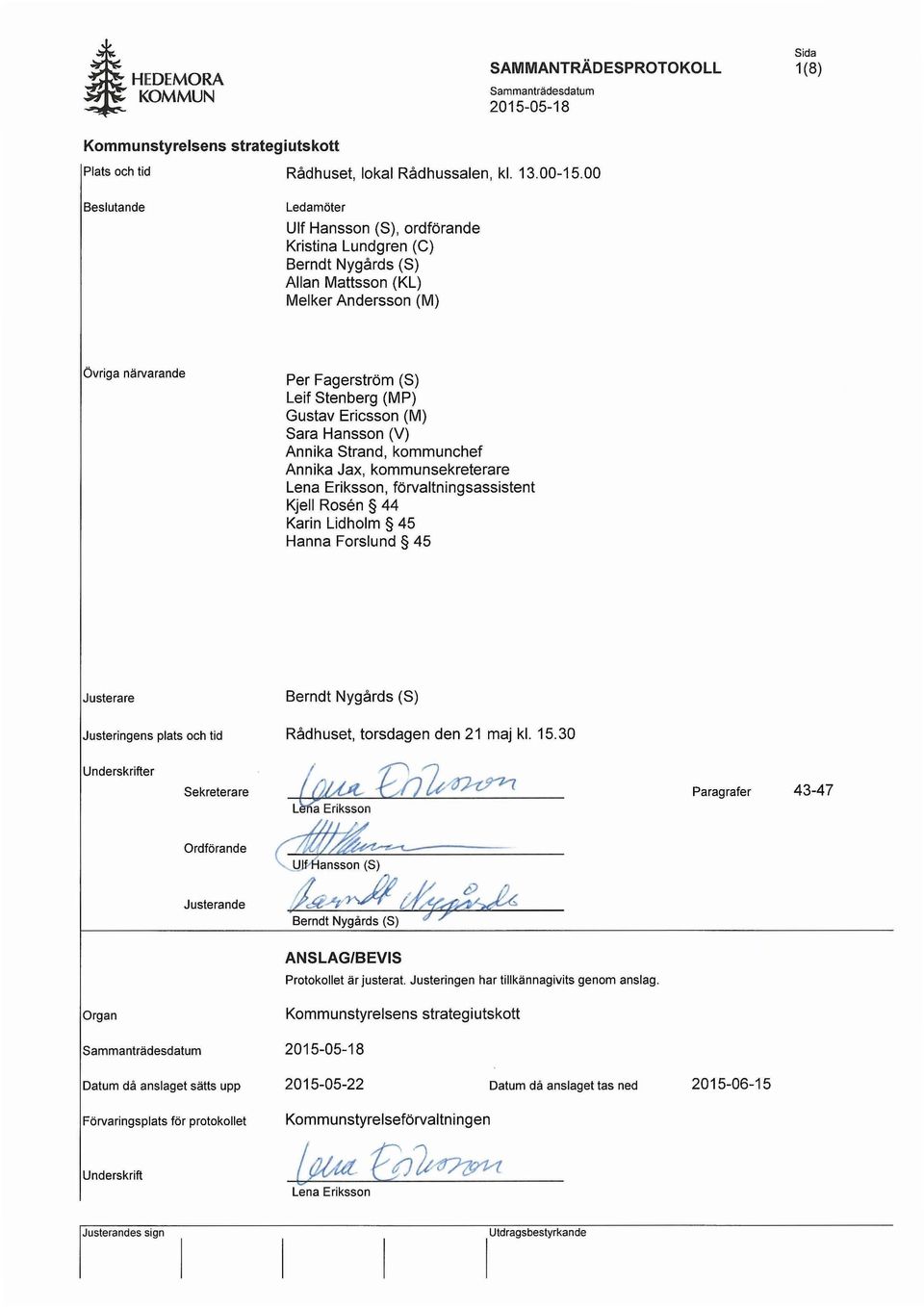 Ericsson (M) Sara Hansson (V) Annika Strand, kommunchef Annika Jax, kommunsekreterare Lena Eriksson, förvaltningsassistent Kjell Rosen 44 Karin Lidholm 45 Hanna Forslund 45 Justerare Justeringens